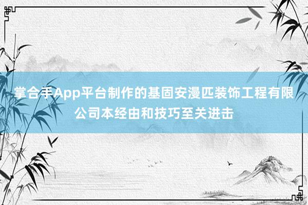 掌合手App平台制作的基固安漫匹装饰工程有限公司本经由和技巧至关进击