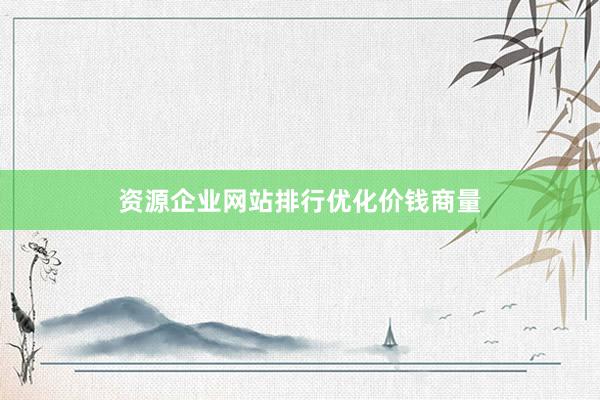 资源企业网站排行优化价钱商量