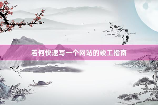 若何快速写一个网站的竣工指南