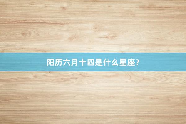 阳历六月十四是什么星座？