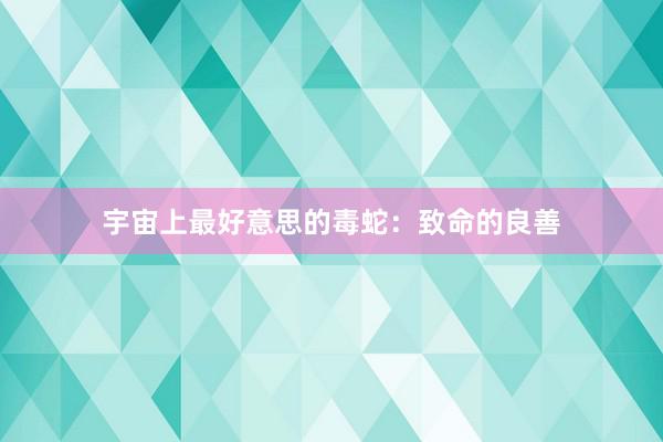 宇宙上最好意思的毒蛇：致命的良善